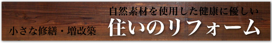 自然素材を使用した健康に優しい住いのリフォーム。小さな修繕・増改築